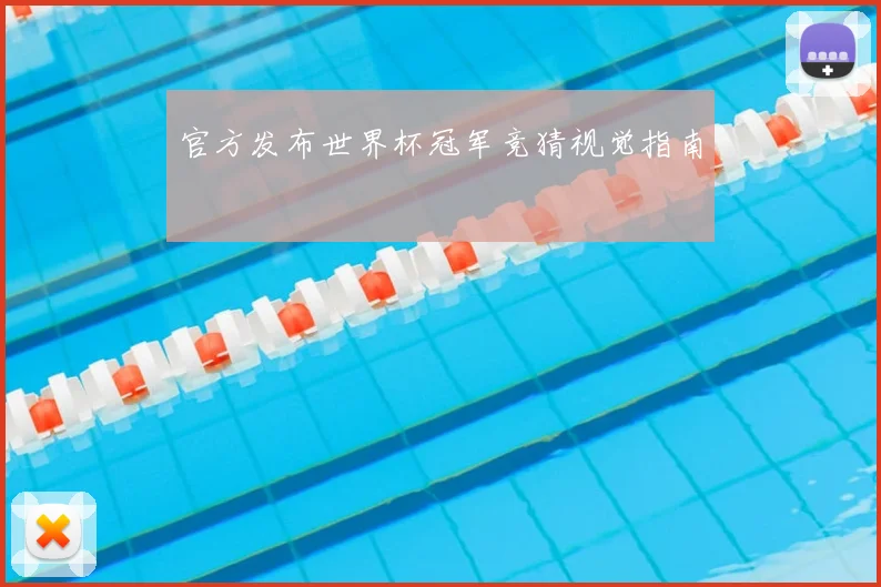 官方发布世界杯冠军竞猜视觉指南