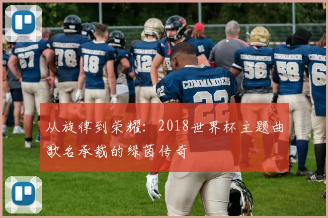 从旋律到荣耀：2018世界杯主题曲歌名承载的绿茵传奇