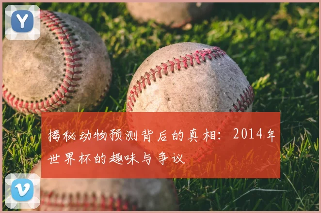 揭秘动物预测背后的真相:2014年世界杯的趣味与争议