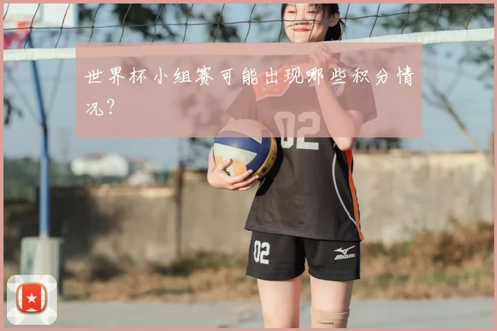 世界杯小组赛可能出现哪些积分情况？