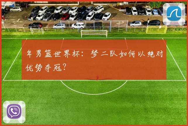 年男篮世界杯：梦二队如何以绝对优势夺冠？