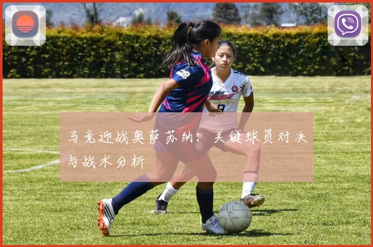 马竞迎战奥萨苏纳：关键球员对决与战术分析