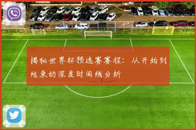 揭秘世界杯预选赛赛程:从开始到结束的深度时间线分析