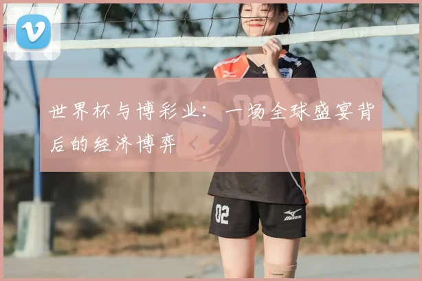 世界杯与博彩业:一场全球盛宴背后的经济博弈