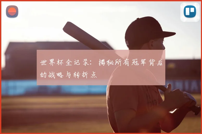 世界杯全记录:揭秘所有冠军背后的战略与转折点