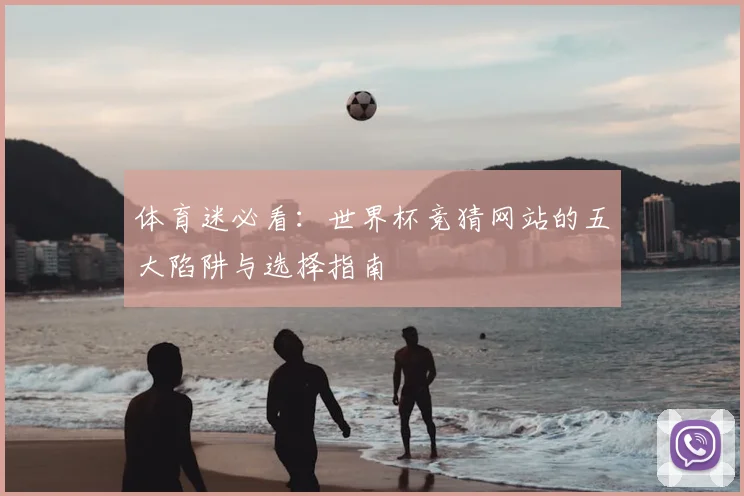 体育迷必看：世界杯竞猜网站的五大陷阱与选择指南