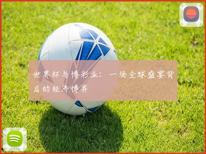 世界杯与博彩业：一场全球盛宴背后的经济博弈