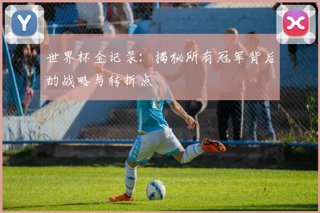 世界杯全记录:揭秘所有冠军背后的战略与转折点