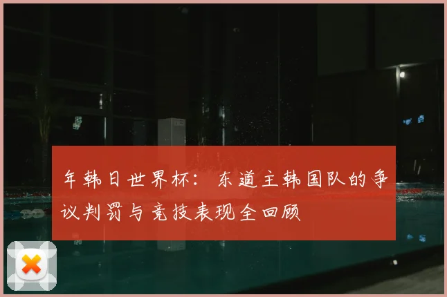 年韩日世界杯：东道主韩国队的争议判罚与竞技表现全回顾