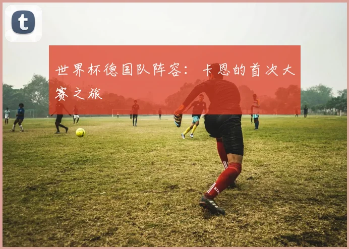 世界杯德国队阵容:卡恩的首次大赛之旅