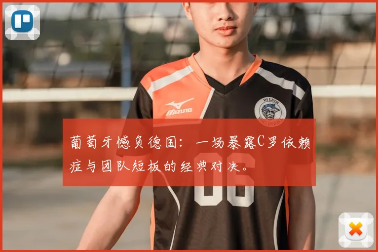 葡萄牙憾负德国:一场暴露C罗依赖症与团队短板的经典对决。