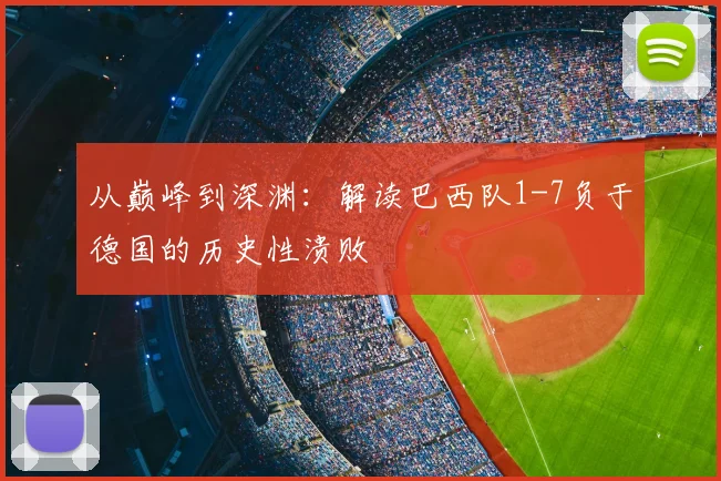 从巅峰到深渊：解读巴西队1-7负于德国的历史性溃败