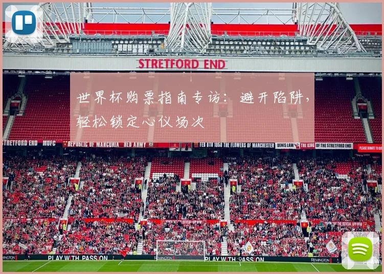 世界杯购票指南专访:避开陷阱,轻松锁定心仪场次