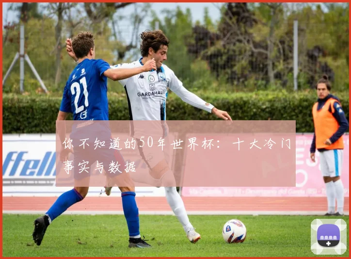 你不知道的50年世界杯：十大冷门事实与数据