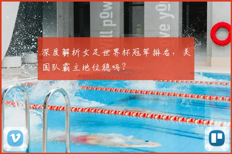 深度解析女足世界杯冠军排名，美国队霸主地位稳吗？