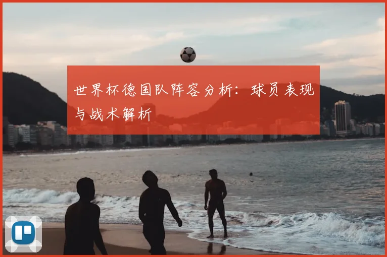 世界杯德国队阵容分析:球员表现与战术解析