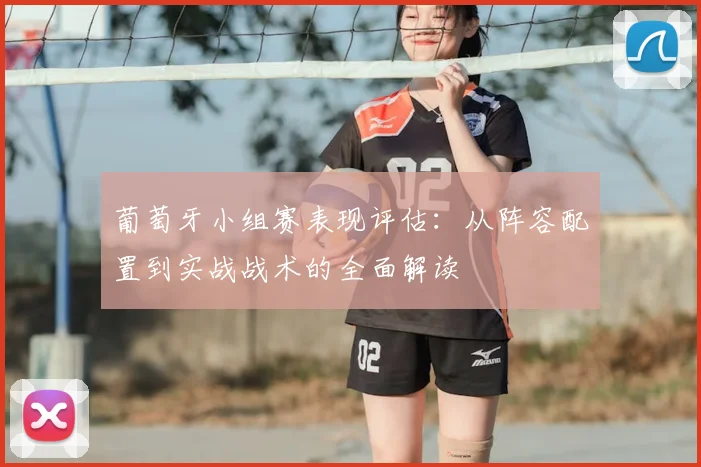 葡萄牙小组赛表现评估：从阵容配置到实战战术的全面解读