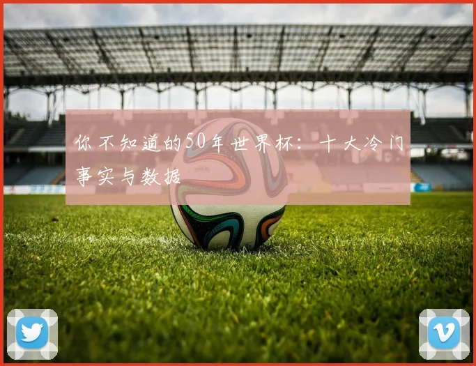 你不知道的50年世界杯：十大冷门事实与数据