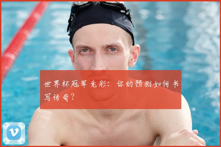 世界杯冠军竞彩：你的预测如何书写传奇？