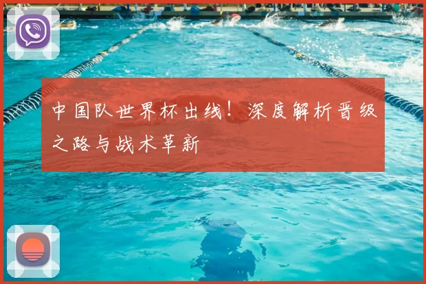 中国队世界杯出线!深度解析晋级之路与战术革新