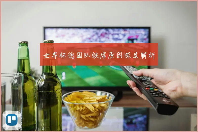 世界杯德国队缺席原因深度解析