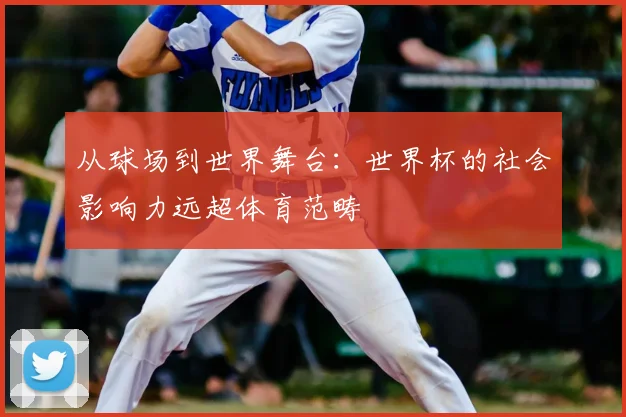 从球场到世界舞台：世界杯的社会影响力远超体育范畴