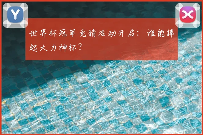 世界杯冠军竞猜活动开启：谁能捧起大力神杯？